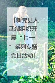 新晃县人武部组织开展“七·一”系列专题党日活动