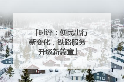 时评：便民出行新变化，铁路服务升级新篇章