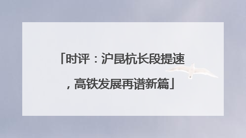时评：沪昆杭长段提速，高铁发展再谱新篇