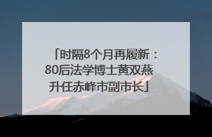 时隔8个月再履新：80后法学博士黄双燕升任赤峰市副市长