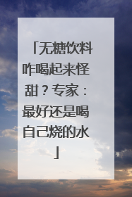 无糖饮料咋喝起来怪甜？专家：最好还是喝自己烧的水