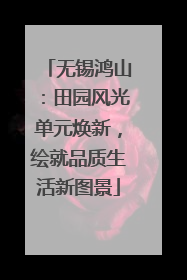 无锡鸿山：田园风光单元焕新，绘就品质生活新图景