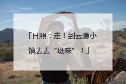 日照：走！到云隐小镇去去“班味”！