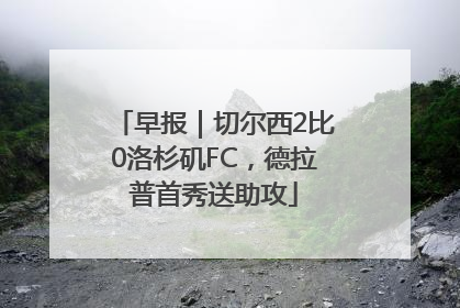 早报｜切尔西2比0洛杉矶FC，德拉普首秀送助攻