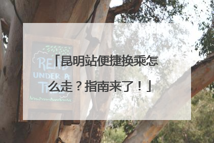昆明站便捷换乘怎么走？指南来了！