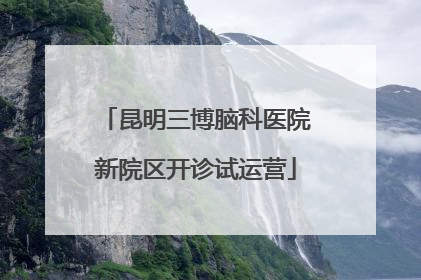 昆明三博脑科医院新院区开诊试运营