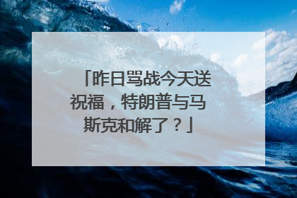 昨日骂战今天送祝福，特朗普与马斯克和解了？