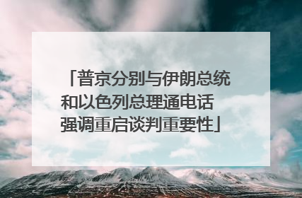 普京分别与伊朗总统和以色列总理通电话 强调重启谈判重要性