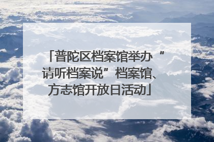 普陀区档案馆举办“请听档案说”档案馆、方志馆开放日活动
