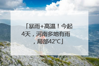 暴雨+高温！今起4天，河南多地有雨，局部42℃