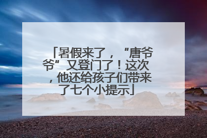 暑假来了，“唐爷爷”又登门了！这次，他还给孩子们带来了七个小提示