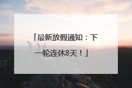 最新放假通知：下一轮连休8天！