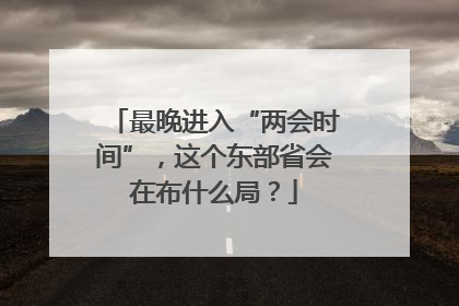 最晚进入“两会时间”，这个东部省会在布什么局？