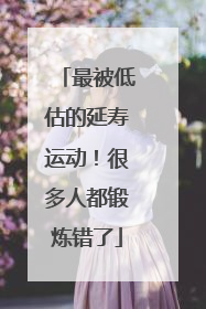 最被低估的延寿运动！很多人都锻炼错了