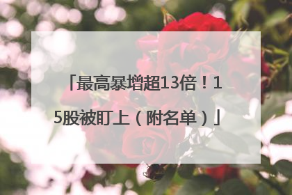 最高暴增超13倍！15股被盯上（附名单）