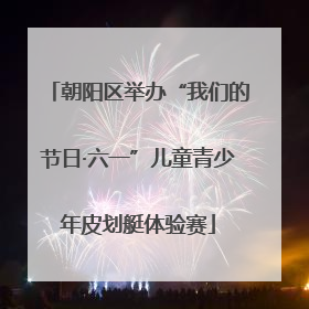 朝阳区举办“我们的节日·六一”儿童青少年皮划艇体验赛