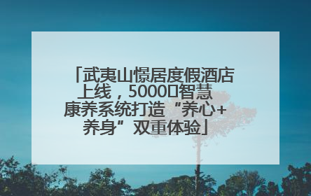 武夷山憬居度假酒店上线，5000㎡智慧康养系统打造“养心+养身”双重体验