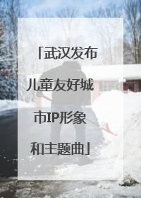 武汉发布儿童友好城市IP形象和主题曲