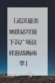 武汉最美地铁站穹顶下沉广场这样迎战梅雨季