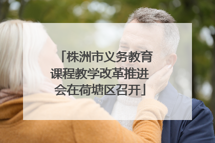 株洲市义务教育课程教学改革推进会在荷塘区召开