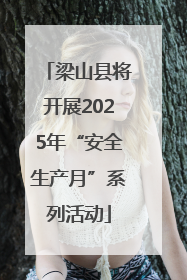 梁山县将开展2025年“安全生产月”系列活动