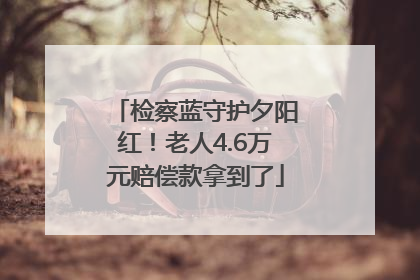 检察蓝守护夕阳红！老人4.6万元赔偿款拿到了