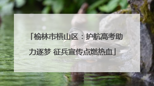 榆林市横山区：护航高考助力逐梦 征兵宣传点燃热血