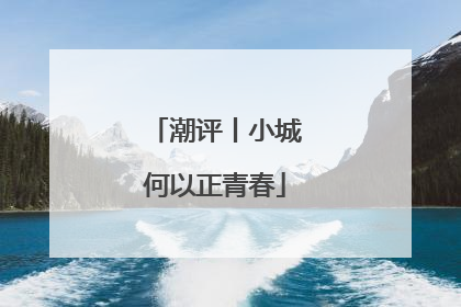 潮评丨小城何以正青春