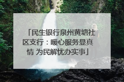民生银行泉州黄塘社区支行：暖心服务显真情 为民解忧办实事