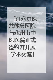 江永县医共体总医院与永州市中医医院正式签约并开展学术交流