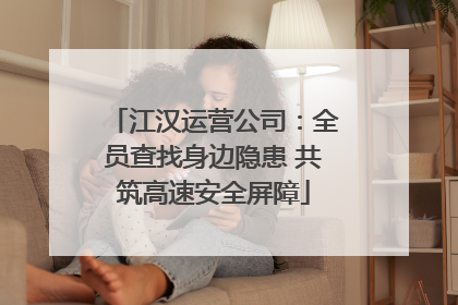 江汉运营公司：全员查找身边隐患 共筑高速安全屏障