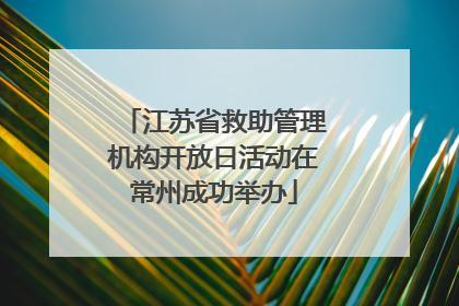 江苏省救助管理机构开放日活动在常州成功举办
