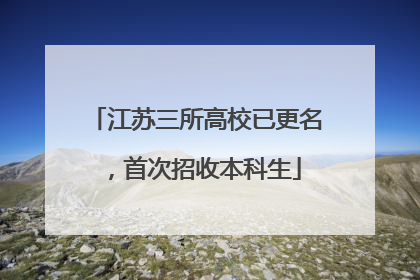 江苏三所高校已更名，首次招收本科生