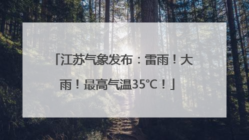 江苏气象发布：雷雨！大雨！最高气温35℃！