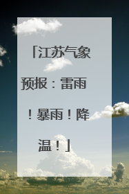 江苏气象预报：雷雨！暴雨！降温！