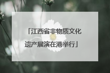 江西省非物质文化遗产展演在港举行