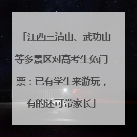 江西三清山、武功山等多景区对高考生免门票：已有学生来游玩，有的还可带家长