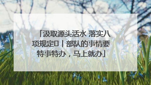 汲取源头活水 落实八项规定⑪丨部队的事情要特事特办，马上就办