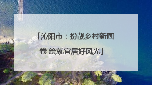 沁阳市：扮靓乡村新画卷 绘就宜居好风光