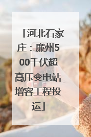 河北石家庄：廉州500千伏超高压变电站增容工程投运