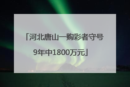 河北唐山一购彩者守号9年中1800万元