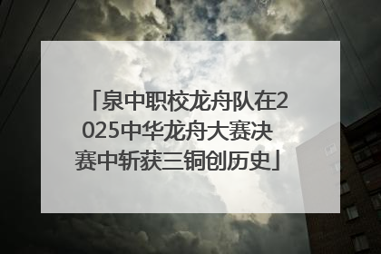 泉中职校龙舟队在2025中华龙舟大赛决赛中斩获三铜创历史