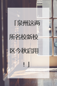泉州这两所名校新校区今秋启用！