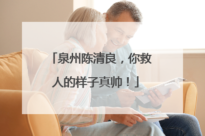 泉州陈清良，你救人的样子真帅！