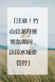 注意！竹山县龙舟赛筹备期间，这段水域要管控