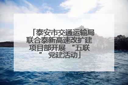 泰安市交通运输局联合泰新高速改扩建项目部开展 “五联” 党建活动