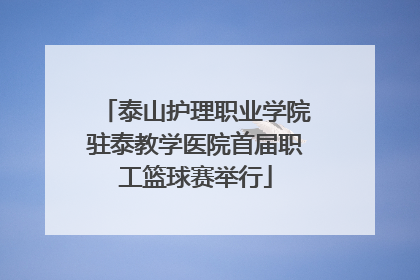 泰山护理职业学院驻泰教学医院首届职工篮球赛举行