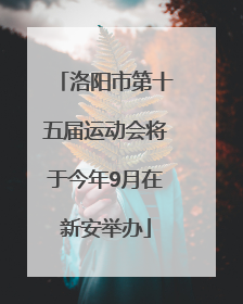 洛阳市第十五届运动会将于今年9月在新安举办