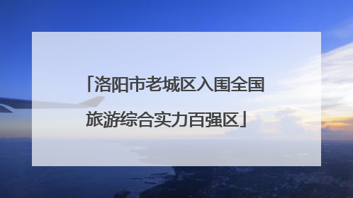 洛阳市老城区入围全国旅游综合实力百强区