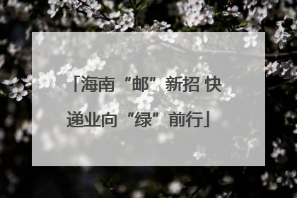 海南“邮”新招 快递业向“绿”前行